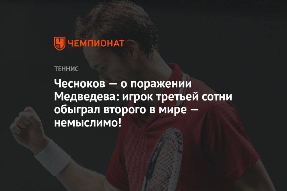 Чесноков — о поражении Медведева: игрок третьей сотни обыграл второго в мире — немыслимо!