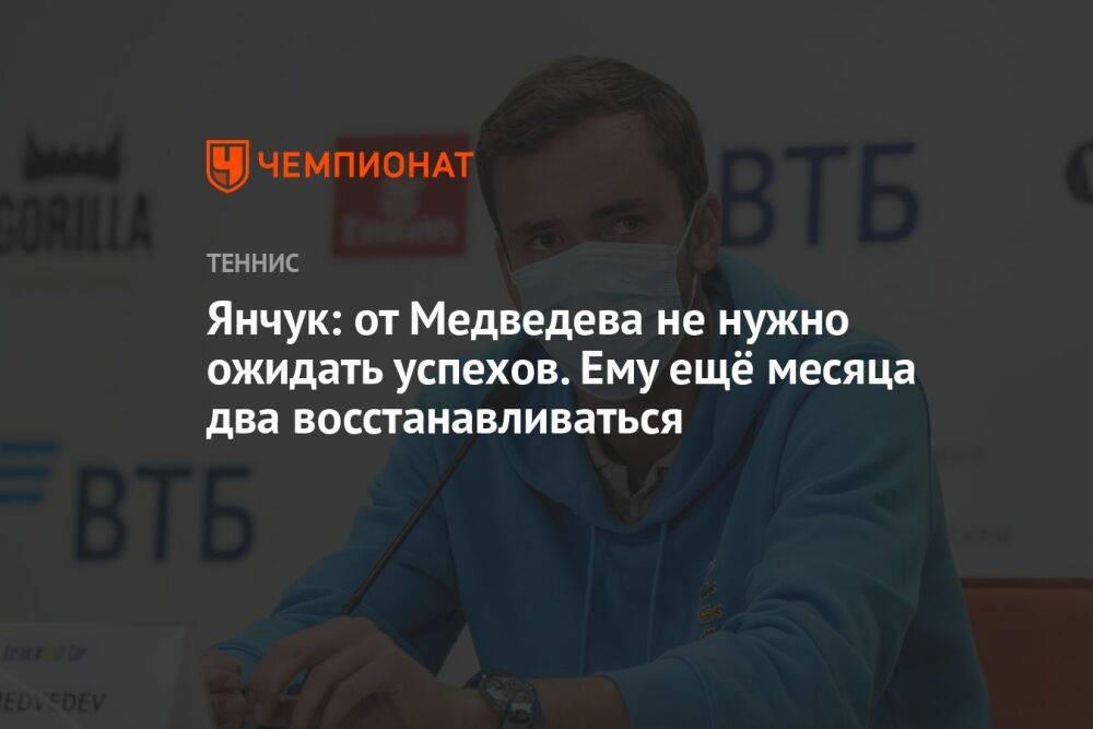 Янчук: от Медведева не нужно ожидать успехов. Ему ещё месяца два восстанавливаться