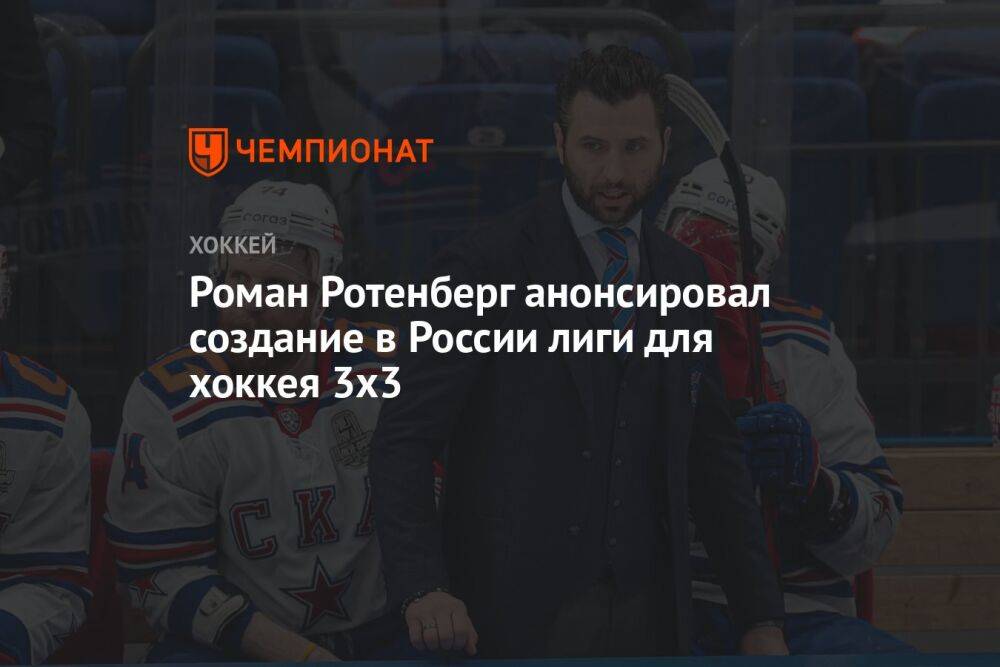 Роман Ротенберг анонсировал создание в России лиги для хоккея 3х3