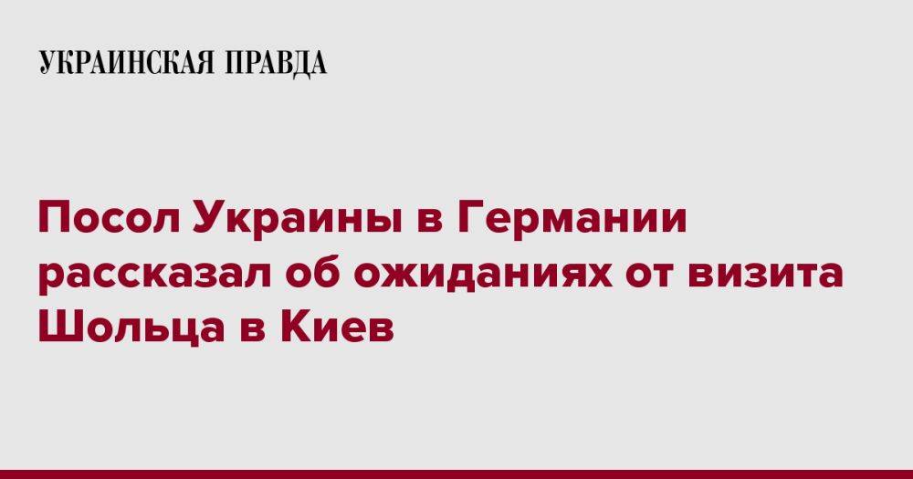 Посол Украины в Германии рассказал об ожиданиях от визита Шольца в Киев