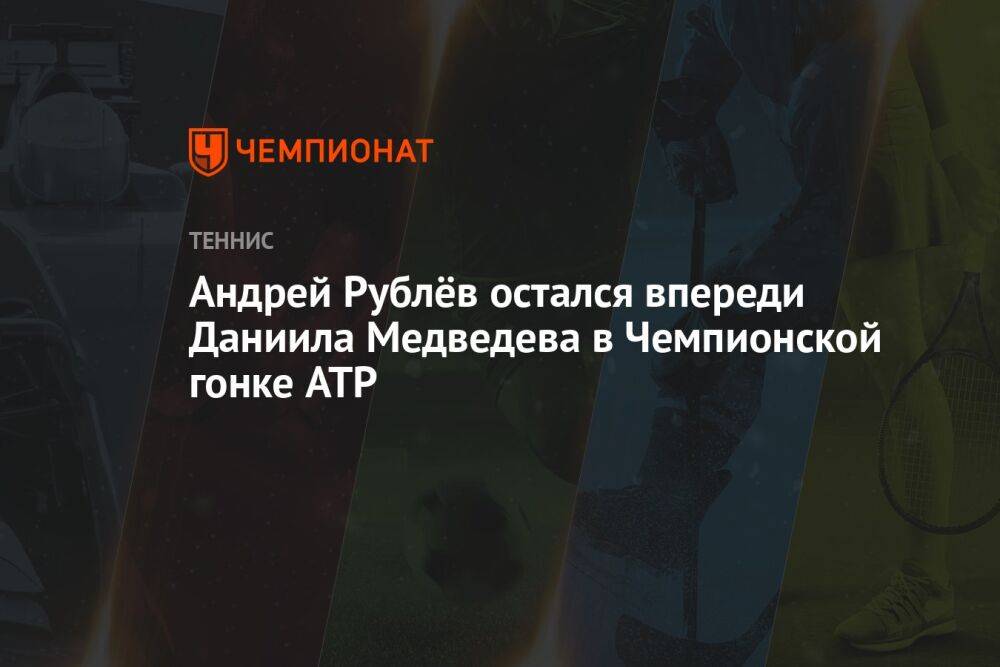 Андрей Рублёв остался впереди Даниила Медведева в Чемпионской гонке ATP