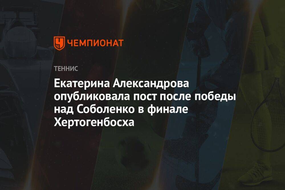 Екатерина Александрова опубликовала пост после победы над Соболенко в финале Хертогенбосха