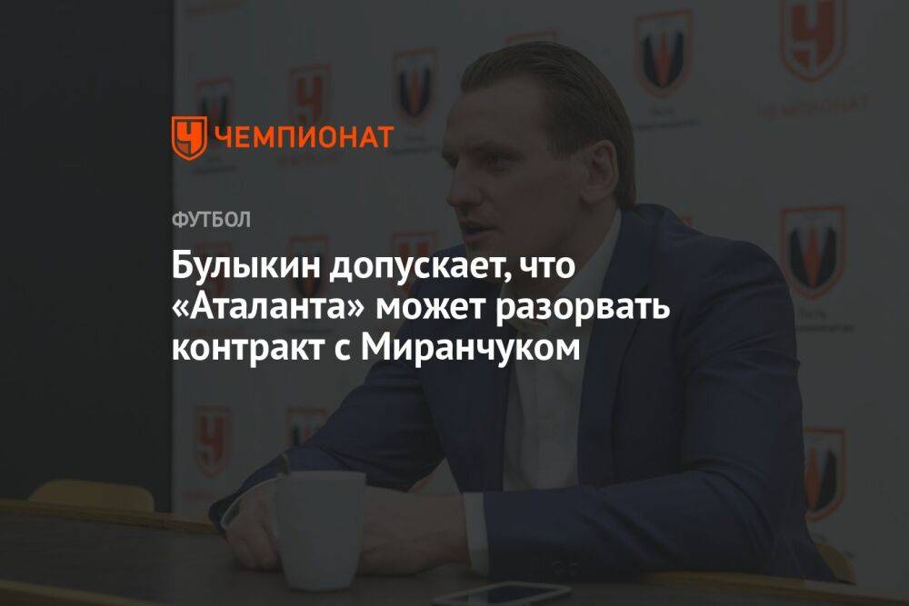Булыкин допускает, что «Аталанта» может разорвать контракт с Миранчуком