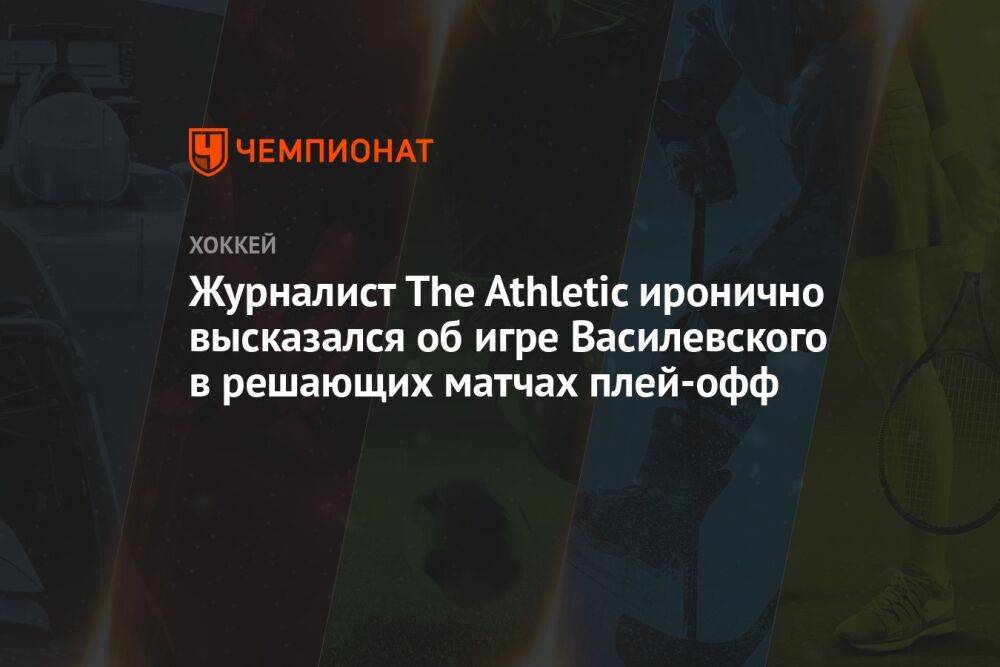 Журналист The Athletic иронично высказался об игре Василевского в решающих матчах плей-офф