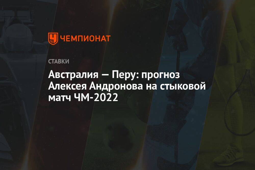 Австралия — Перу: прогноз Алексея Андронова на стыковой матч ЧМ-2022