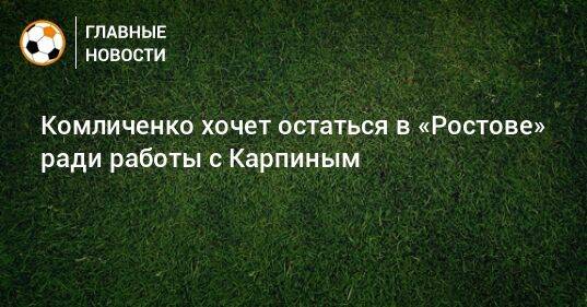 Комличенко хочет остаться в «Ростове» ради работы с Карпиным