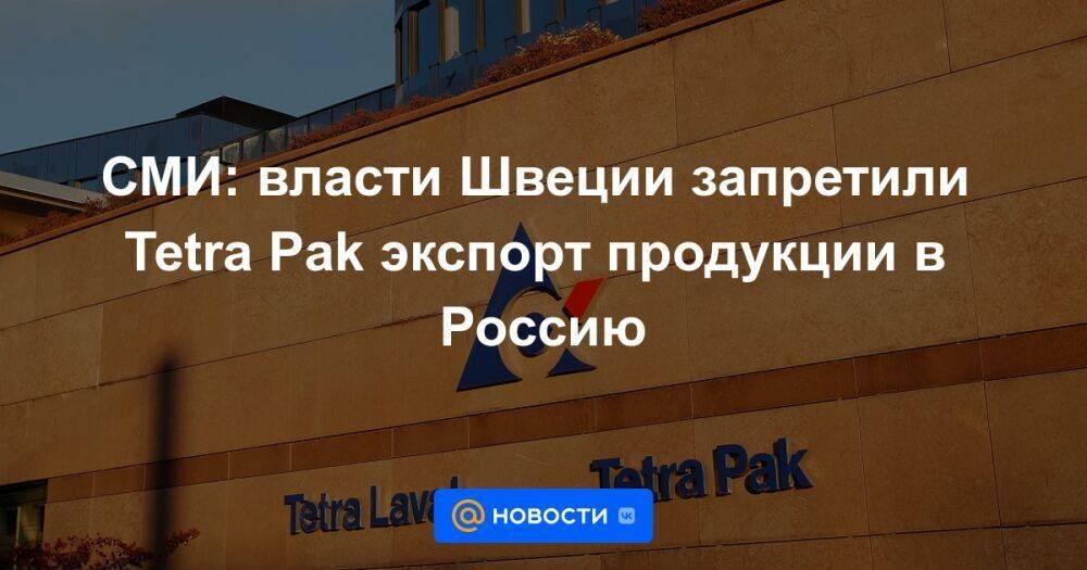 СМИ: власти Швеции запретили Tetra Pak экспорт продукции в Россию