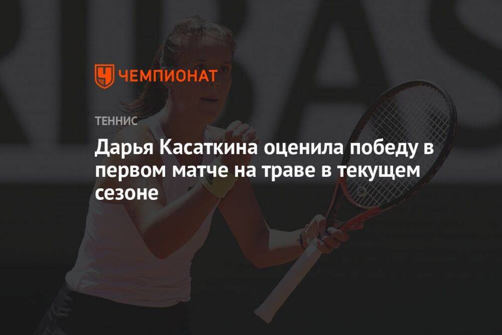 Дарья Касаткина оценила победу в первом матче на траве в текущем сезоне