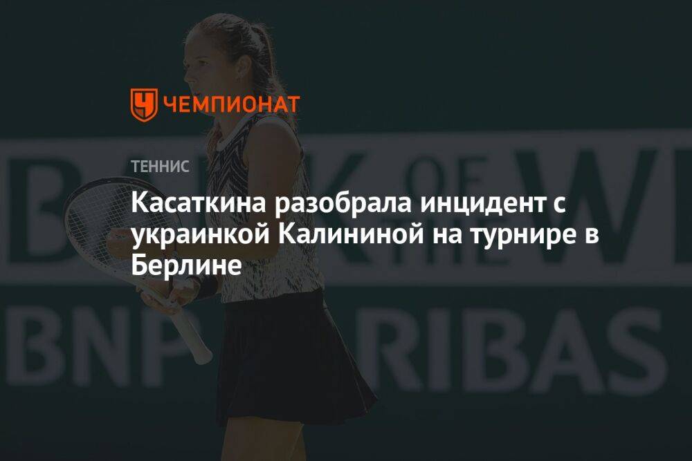 Касаткина разобрала инцидент с украинкой Калининой на турнире в Берлине