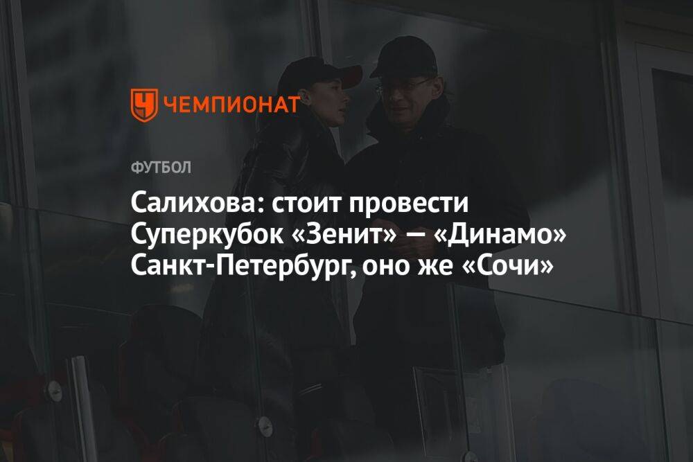 Салихова: стоит провести Суперкубок «Зенит» — «Динамо» Санкт-Петербург, оно же «Сочи»
