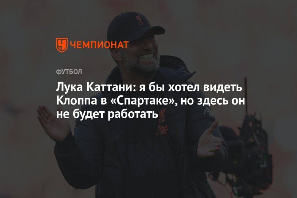 Лука Каттани: я бы хотел видеть Клоппа в «Спартаке», но здесь он не будет работать