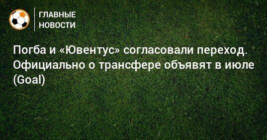 Погба и «Ювентус» согласовали переход. Официально о трансфере объявят в июле (Goal)
