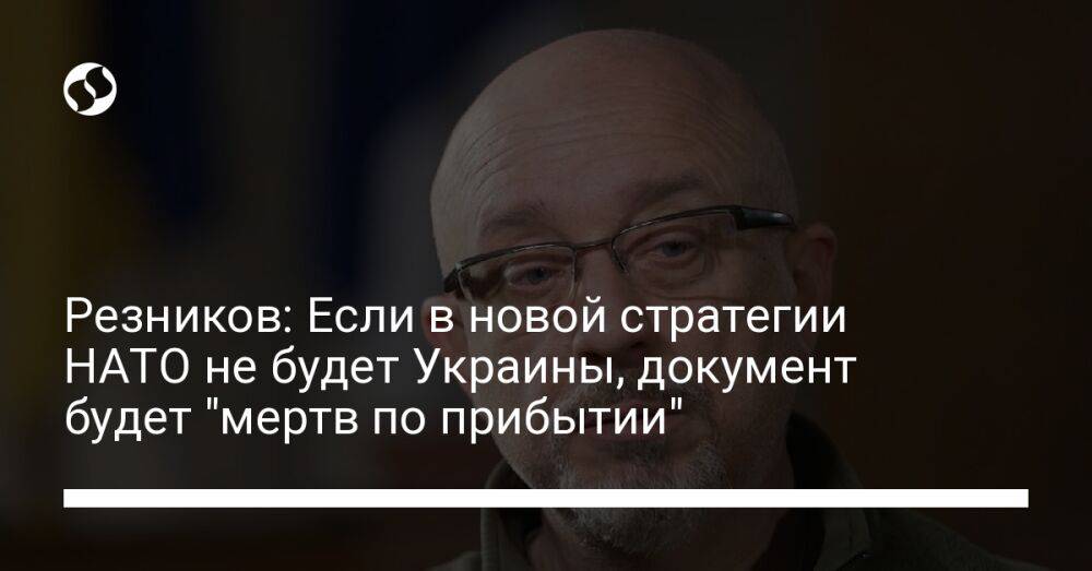 Резников: Если в новой стратегии НАТО не будет Украины, документ будет "мертв по прибытии"
