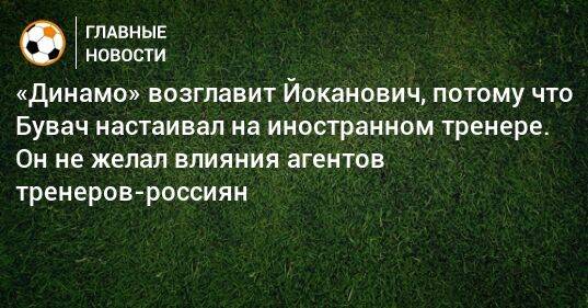 «Динамо» возглавит Йоканович, потому что Бувач настаивал на иностранном тренере. Он не желал влияния агентов тренеров-россиян