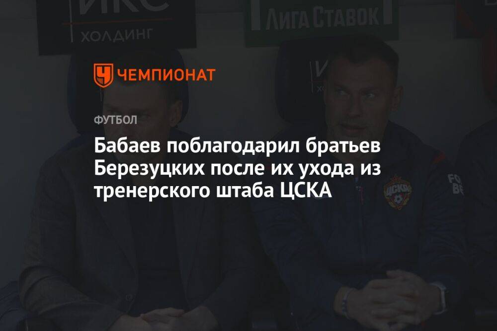 Бабаев поблагодарил братьев Березуцких после их ухода из тренерского штаба ЦСКА