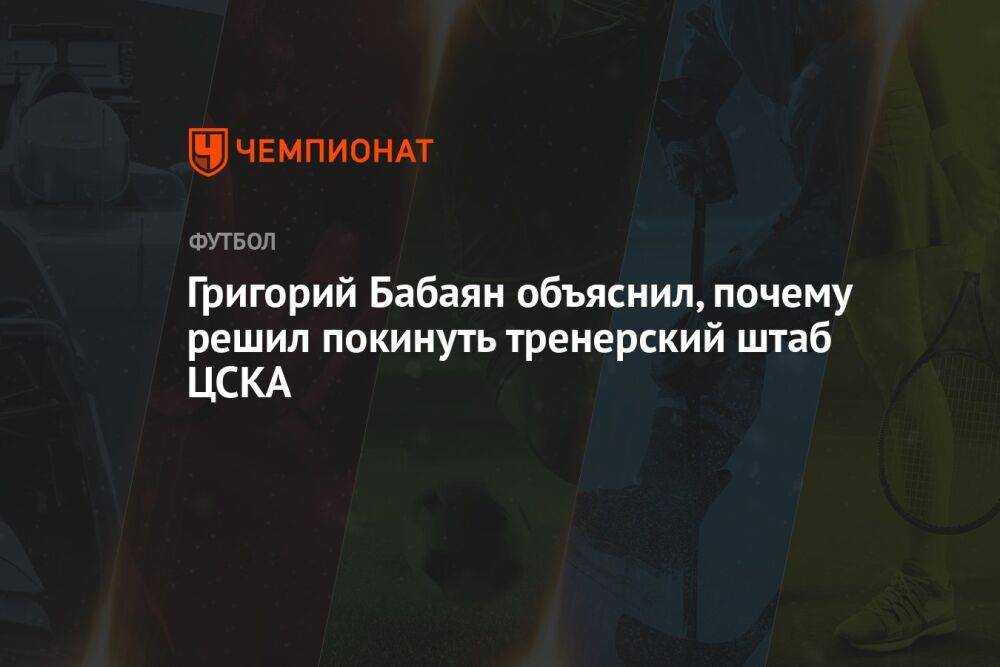 Григорий Бабаян объяснил, почему решил покинуть тренерский штаб ЦСКА
