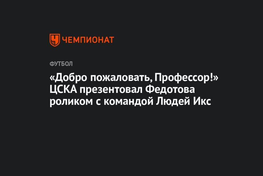 «Добро пожаловать, Профессор!» ЦСКА презентовал Федотова роликом с командой Людей Икс