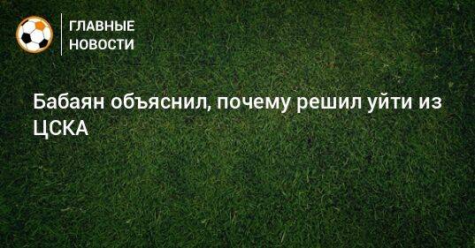 Бабаян объяснил, почему решил уйти из ЦСКА