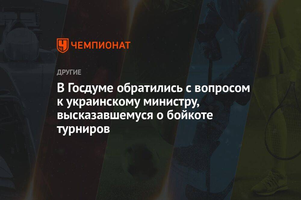 В Госдуме обратились с вопросом к украинскому министру, высказавшемуся о бойкоте турниров