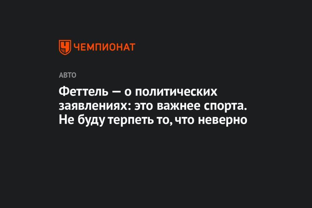 Феттель — о политических заявлениях: это важнее спорта. Не буду терпеть то, что неверно