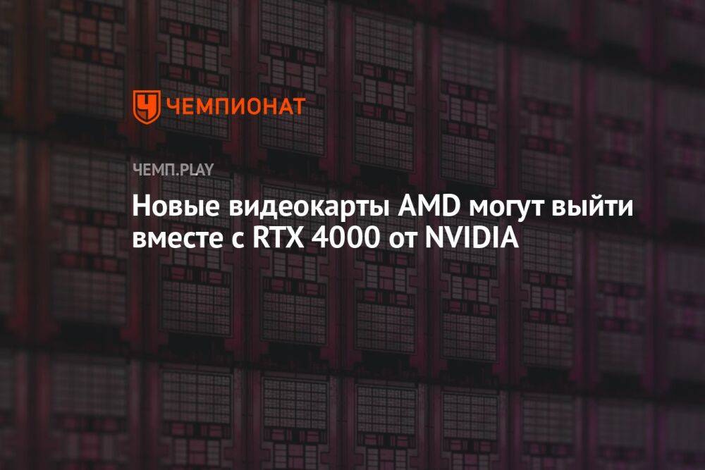 Новые видеокарты AMD могут выйти вместе с RTX 4000 от NVIDIA