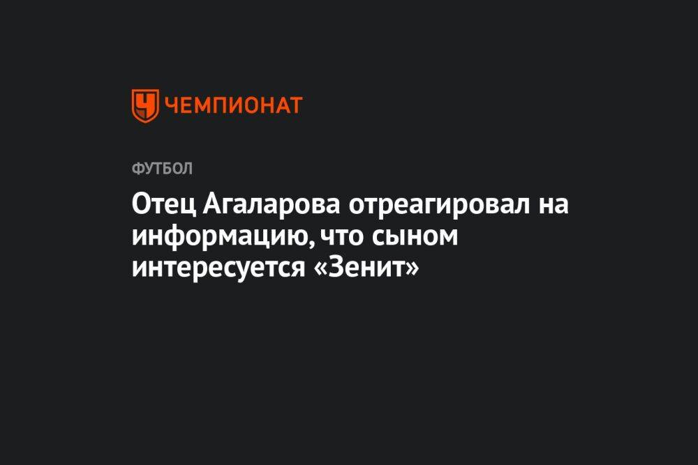 Отец Агаларова отреагировал на информацию, что сыном интересуется «Зенит»