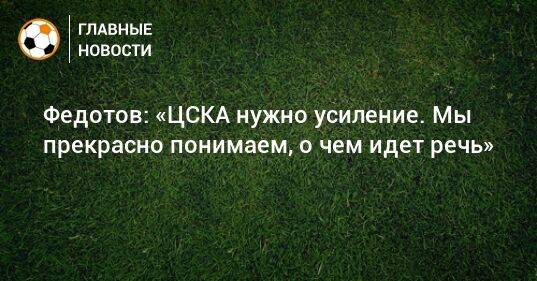 Федотов: «ЦСКА нужно усиление. Мы прекрасно понимаем, о чем идет речь»