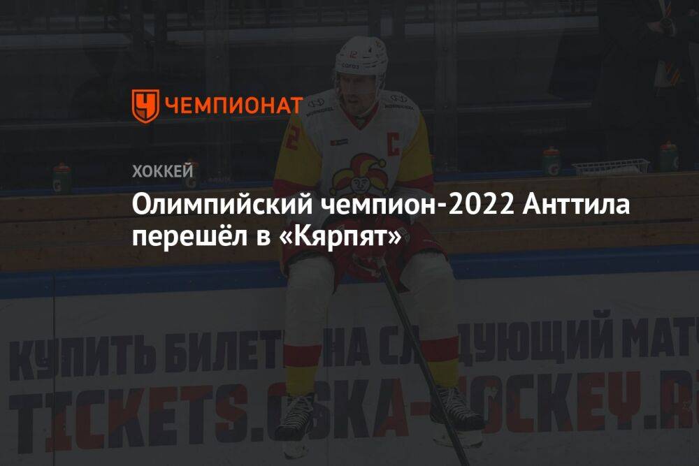 Олимпийский чемпион-2022 Анттила перешёл в «Кярпят»