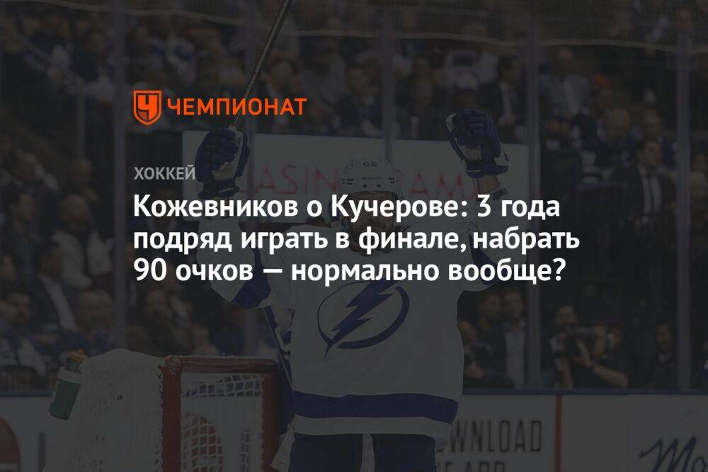 Кожевников о Кучерове: 3 года подряд играть в финале, набрать 90 очков — нормально вообще?