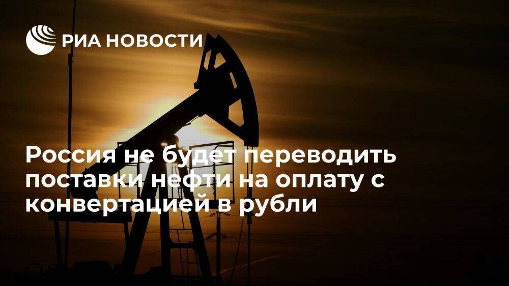 Новак: Россия не планирует переводить поставки нефти на оплату с конвертацией в рубли