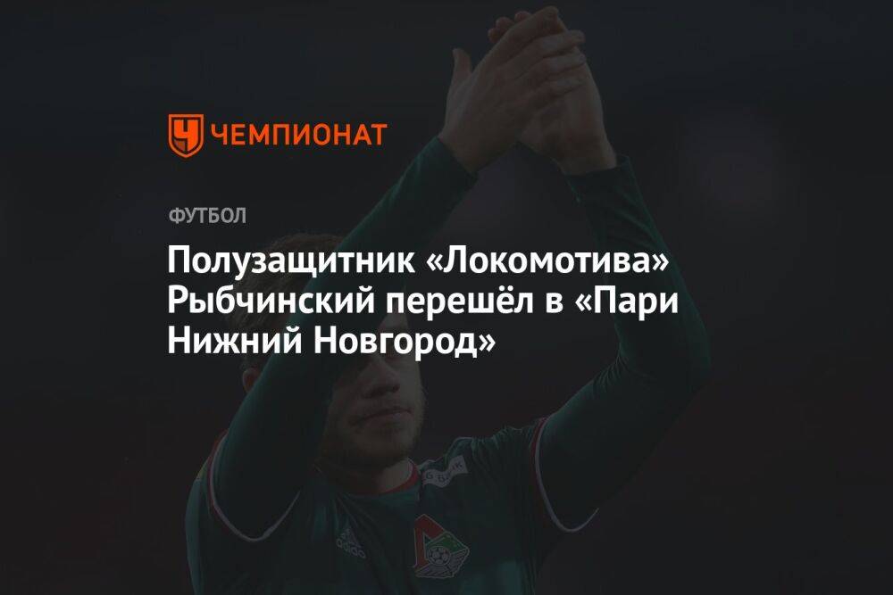 Полузащитник «Локомотива» Рыбчинский перешёл в «Пари Нижний Новгород»