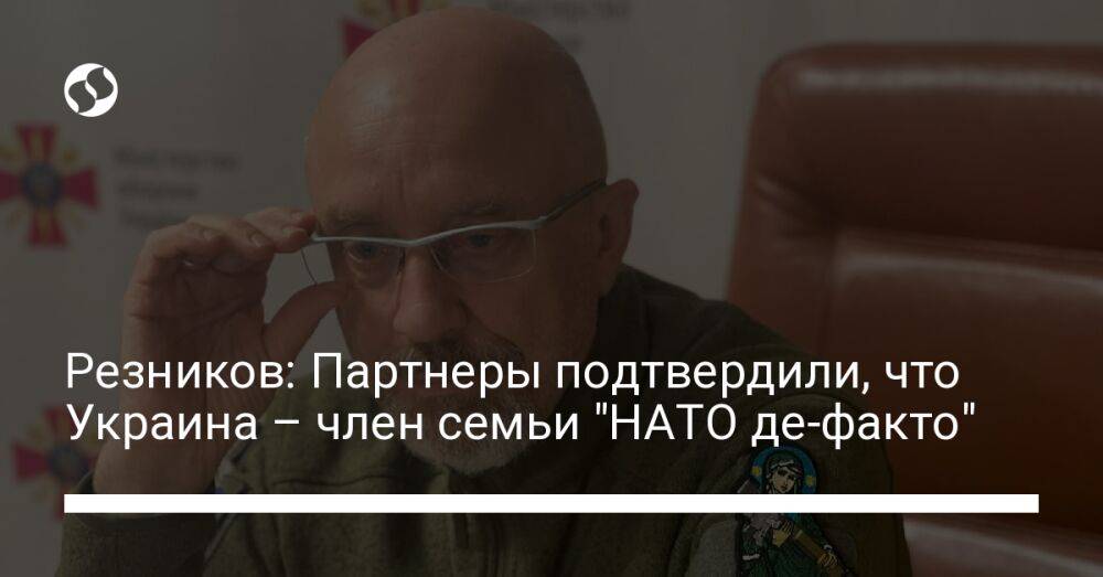 Резников: Партнеры подтвердили, что Украина – член семьи "НАТО де-факто"