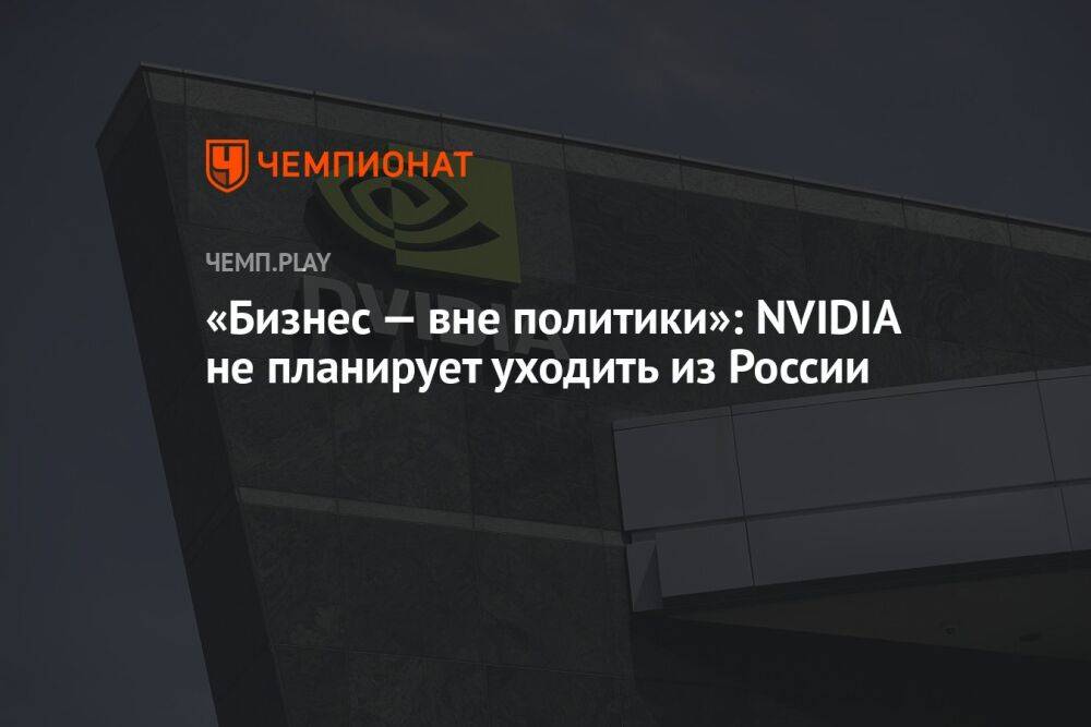 «Бизнес — вне политики»: NVIDIA не планирует уходить из России