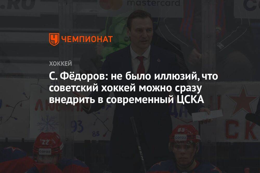 С. Фёдоров: не было иллюзий, что советский хоккей можно сразу внедрить в современный ЦСКА
