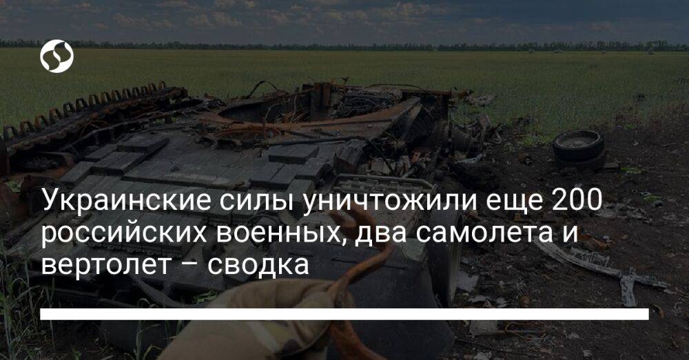 Украинские силы уничтожили еще 200 российских военных, два самолета и вертолет – сводка