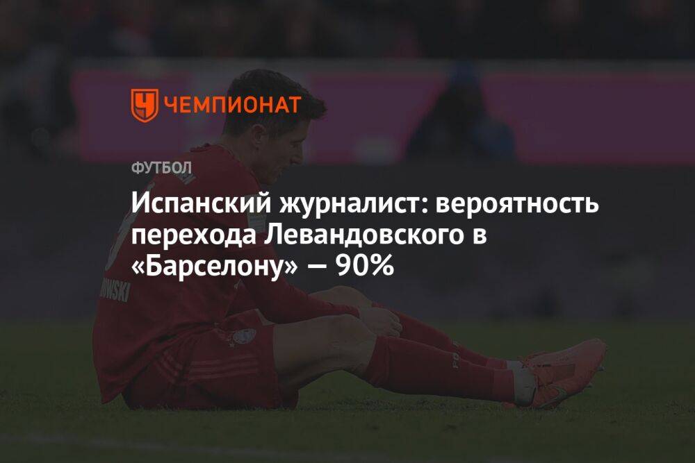 Испанский журналист: вероятность перехода Левандовского в «Барселону» — 90%