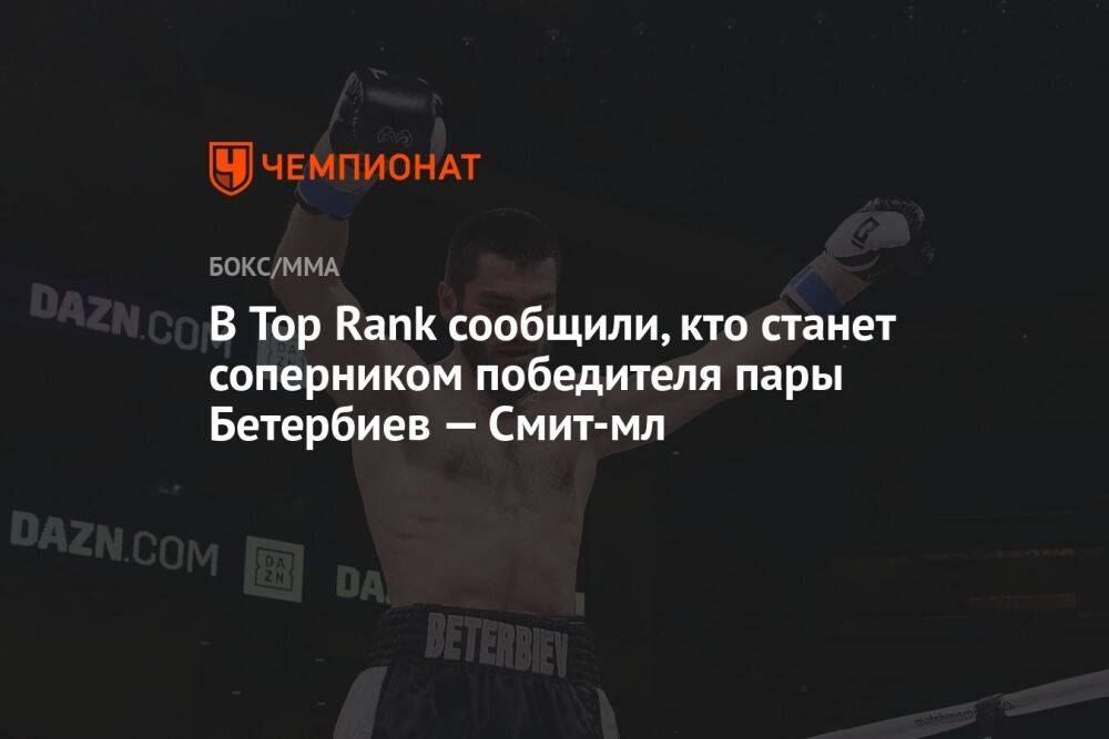В Top Rank сообщили, кто станет соперником победителя пары Бетербиев — Смит-мл