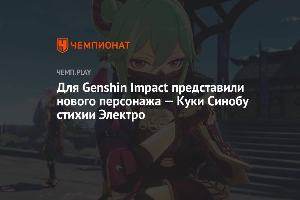 Для Genshin Impact представили нового персонажа — Куки Синобу стихии Электро