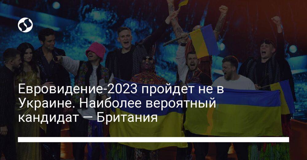 Евровидение-2023 пройдет не в Украине. Наиболее вероятный кандидат — Британия