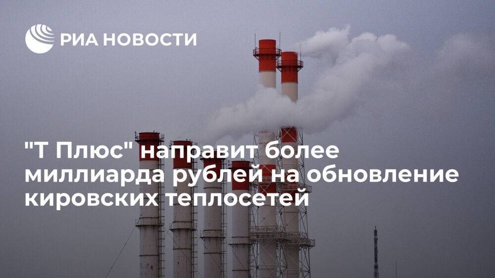 Компания "Т Плюс" направит более миллиарда рублей на обновление кировских теплосетей