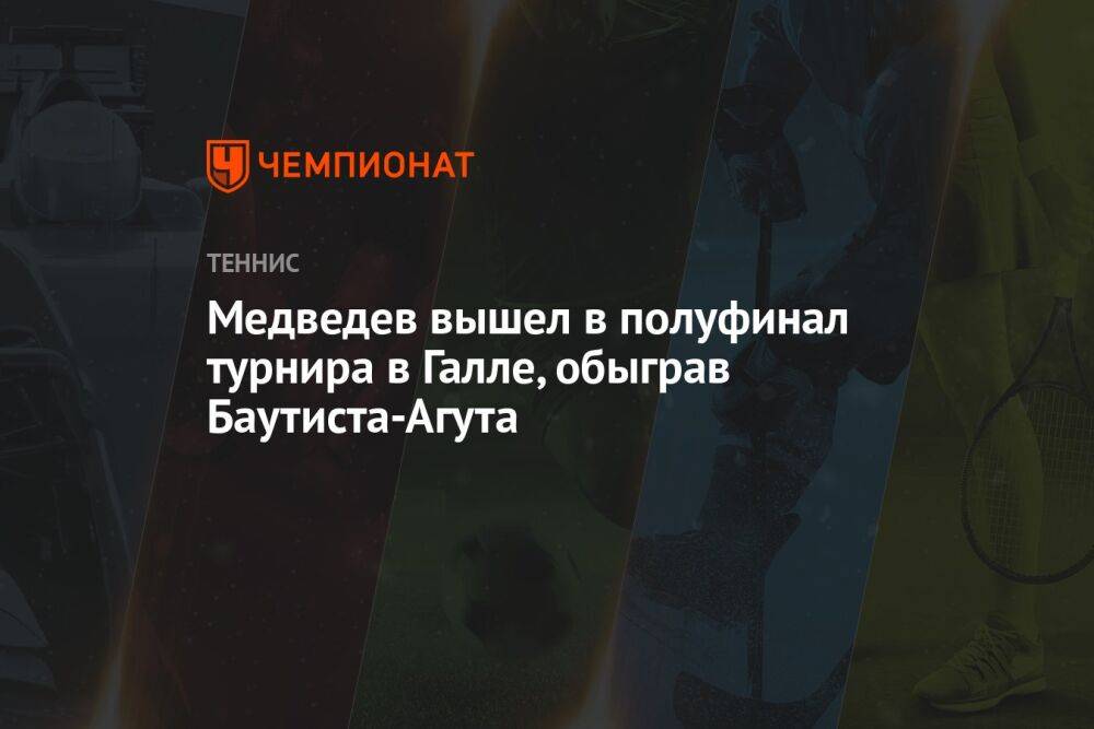 Медведев вышел в полуфинал турнира в Галле, обыграв Баутиста-Агута