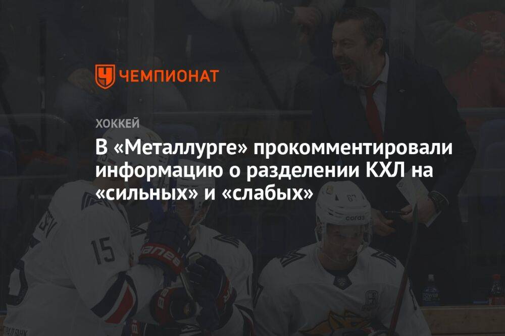 В «Металлурге» прокомментировали информацию о разделении КХЛ на «сильных» и «слабых»