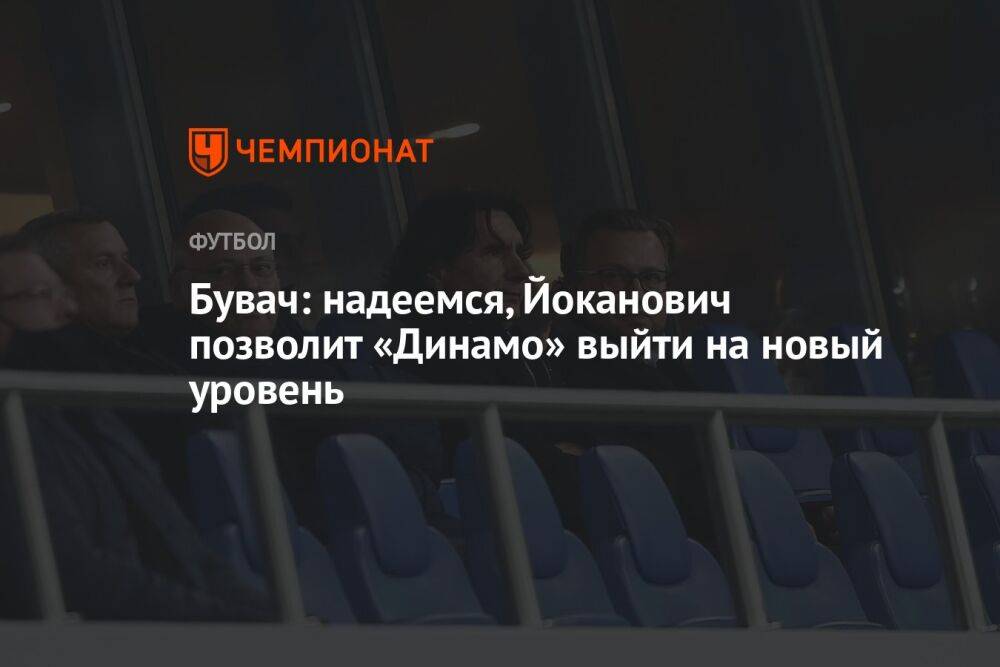 Бувач: надеемся, Йоканович позволит «Динамо» выйти на новый уровень