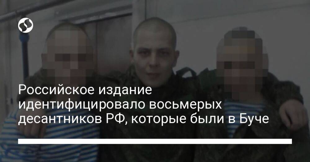 Российское издание идентифицировало восьмерых десантников РФ, которые были в Буче