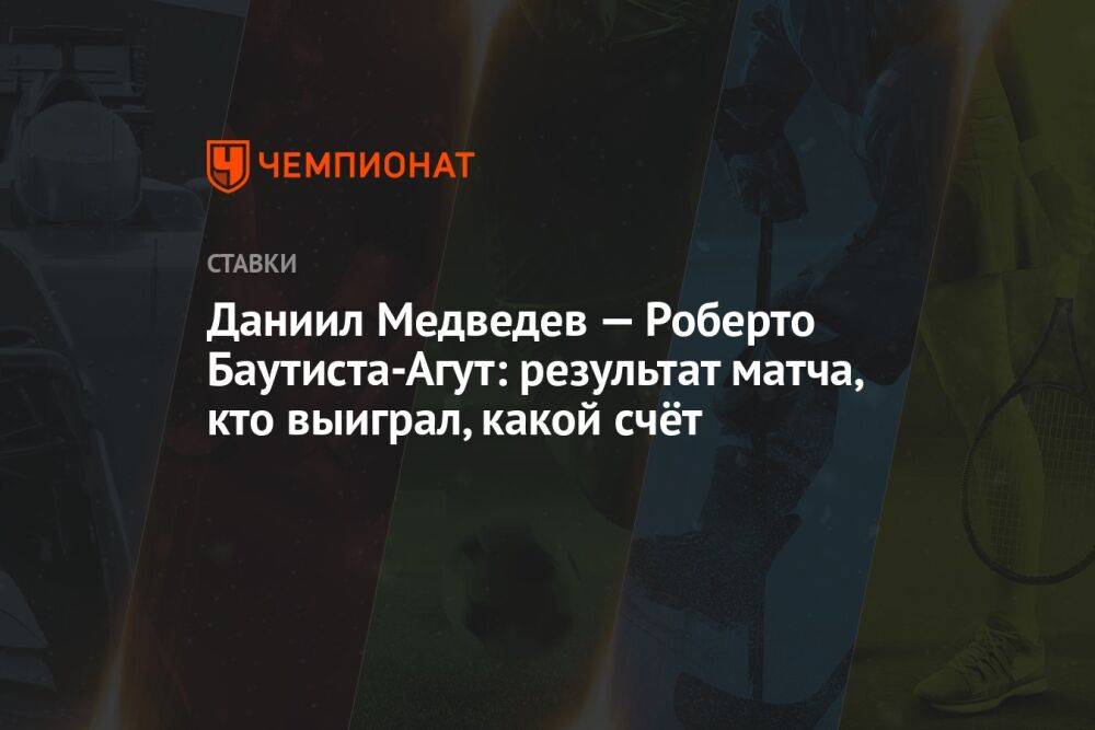 Даниил Медведев — Роберто Баутиста-Агут: результат матча, кто выиграл, какой счёт