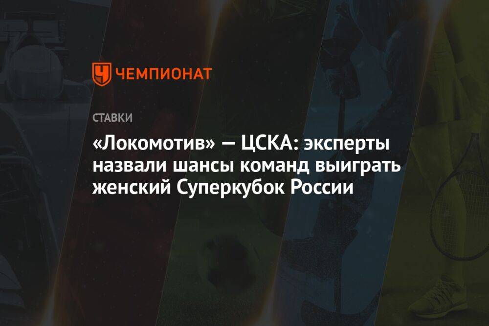«Локомотив» — ЦСКА: эксперты назвали шансы команд выиграть женский Суперкубок России