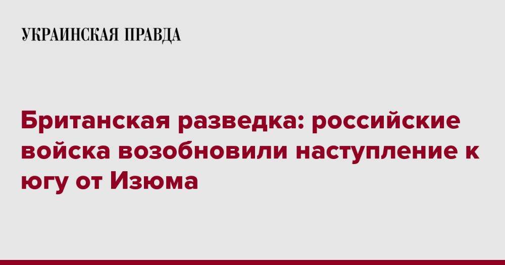 Британская разведка: российские войска возобновили наступление к югу от Изюма