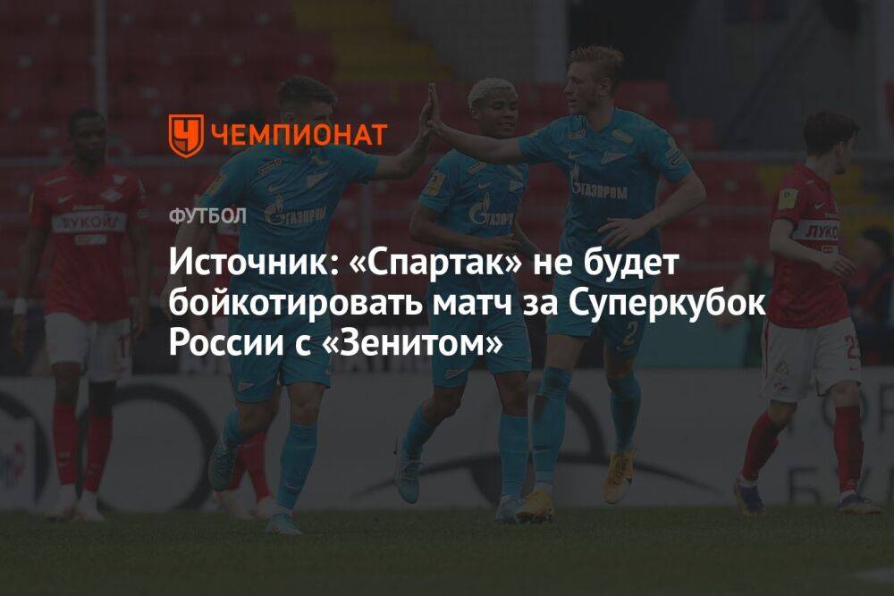 Источник: «Спартак» не будет бойкотировать матч за Суперкубок России с «Зенитом»