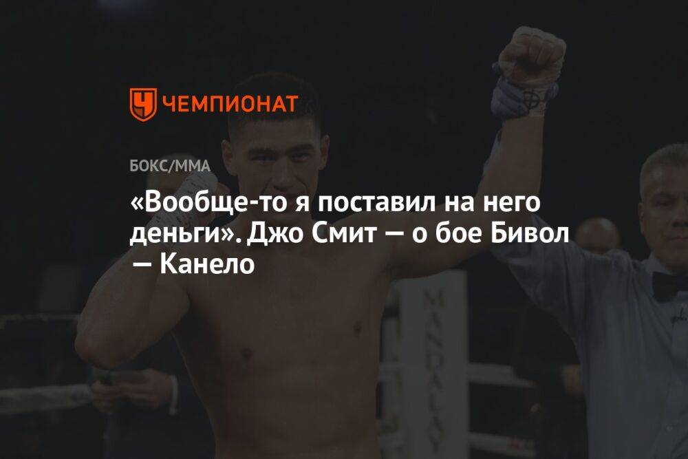 «Вообще-то я поставил на него деньги». Джо Смит — о бое Бивол — Канело