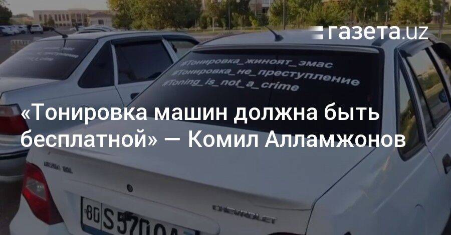 «Тонировка машин должна быть бесплатной» — Комил Алламжонов
